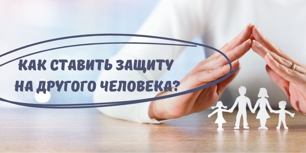 Защита на другого человека Как ставить защиту на другого человека