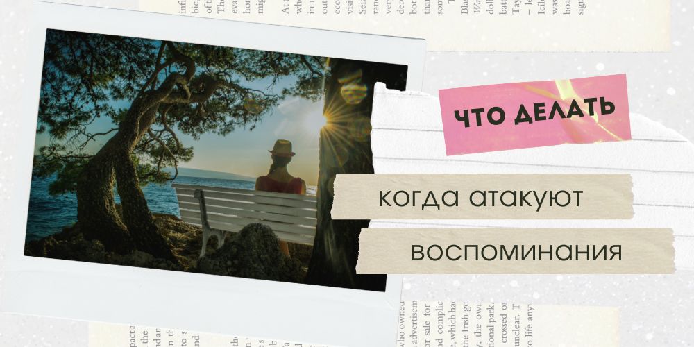 Что делать, когда атакуют воспоминания?