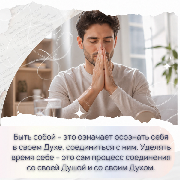 Быть собой – это означает осознать себя в своем Духе, соединиться с ним. Уделять время себе – это сам процесс соединения со своей Душой и со своим Духом. 