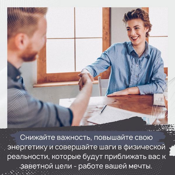 Снижайте важность, повышайте свою энергетику и совершайте шаги в физической реальности, которые будут приближать вас к заветной цели - работе вашей мечты.