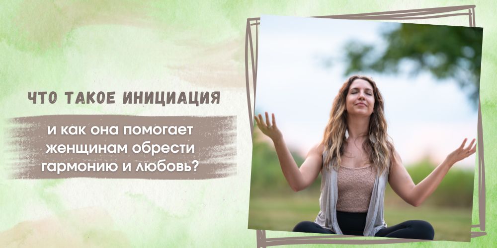 Что такое инициация и как она помогает женщинам обрести гармонию и любовь?