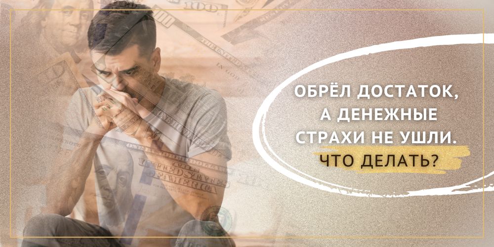 Обрел достаток, а денежные страхи не ушли. Что делать?