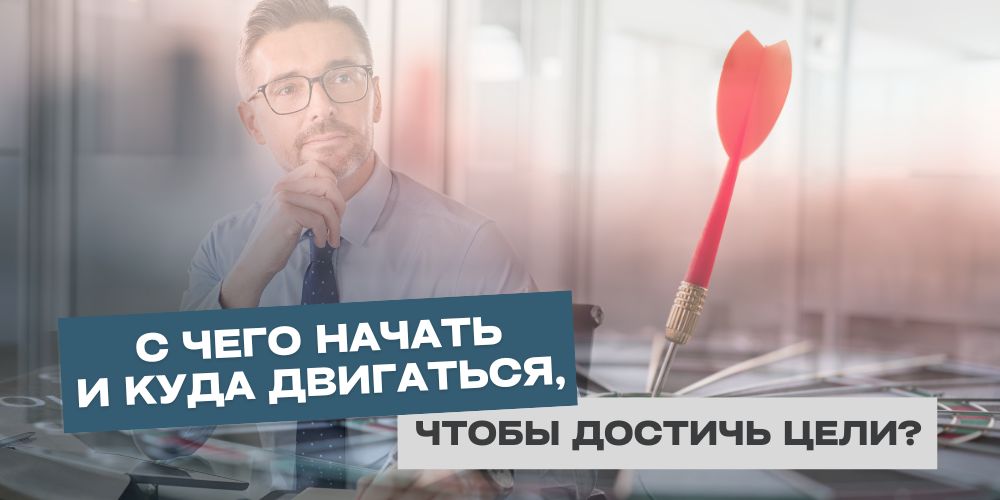 С чего начать и куда двигаться, чтобы достичь цели?