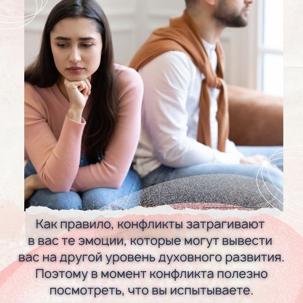 Как правило, конфликты затрагивают в вас те эмоции, которые могут вывести вас на другой уровень духовного развития. Поэтому в момент конфликта полезно посмотреть, что вы испытываете. 