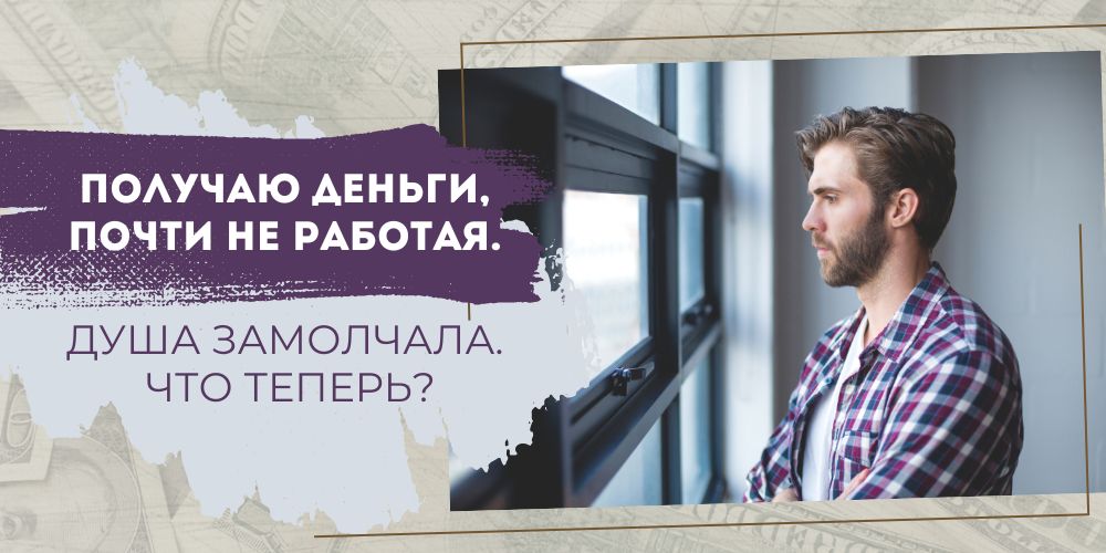 Получаю деньги, почти не работая. Душа замолчала. Что теперь?