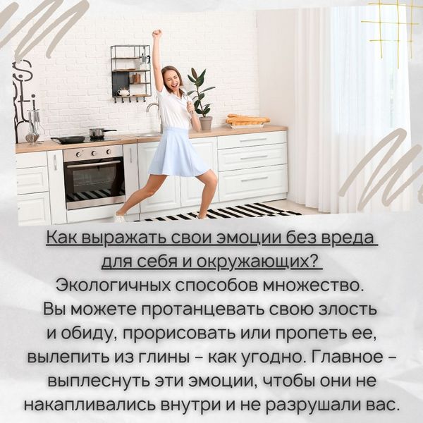 Как выражать свои эмоции без вреда для себя и окружающих? – Экологичных способов множество. Вы можете протанцевать свою злость и обиду, прорисовать или пропеть ее, вылепить из глины – как угодно. Главное – выплеснуть эти эмоции, чтобы они не накапливались внутри и не разрушали вас.