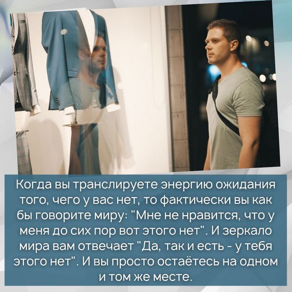 Когда вы транслируете энергию ожидания того, чего у вас нет, то фактически вы как бы говорите миру: "Мне не нравится, что у меня до сих пор вот этого нет". И зеркало мира вам отвечает "Да, так и есть - у тебя этого нет". И вы просто остаётесь на одном и том же месте.