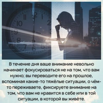 Ваше внимание невольно начинает фокусироваться на не том, что вам нужно; вы переводите его на прошлое, вспоминая какие-то тяжёлые ситуации, о чём-то переживаете, фиксируете внимание на том, что вам не нравится в себе или в той ситуации, в которой вы живёте.