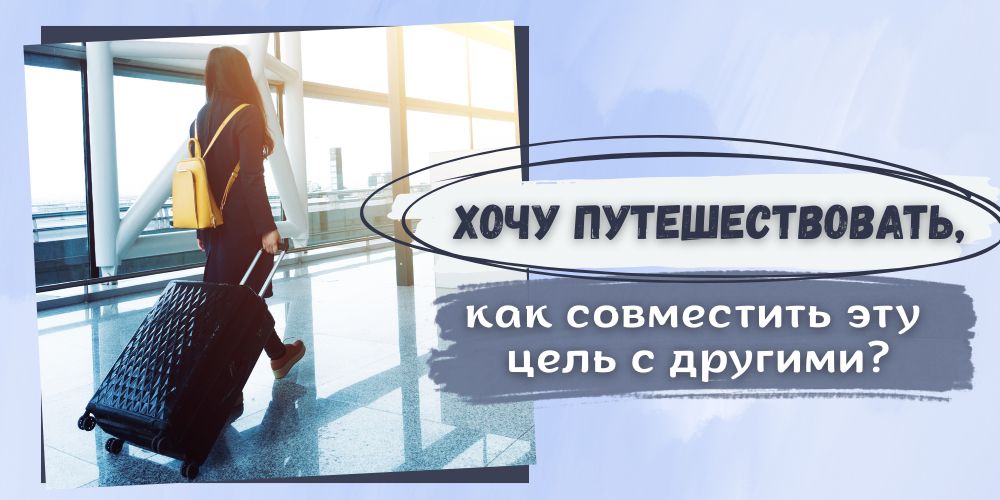 Хочу путешествовать, как совместить эту цель с другими?