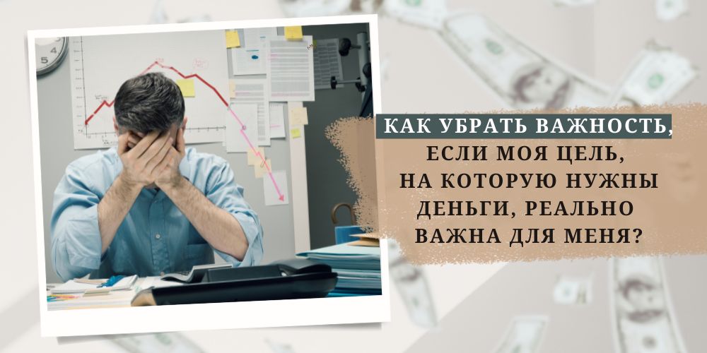 Как убрать важность, если моя цель, на которую нужны деньги, реально важна для меня?