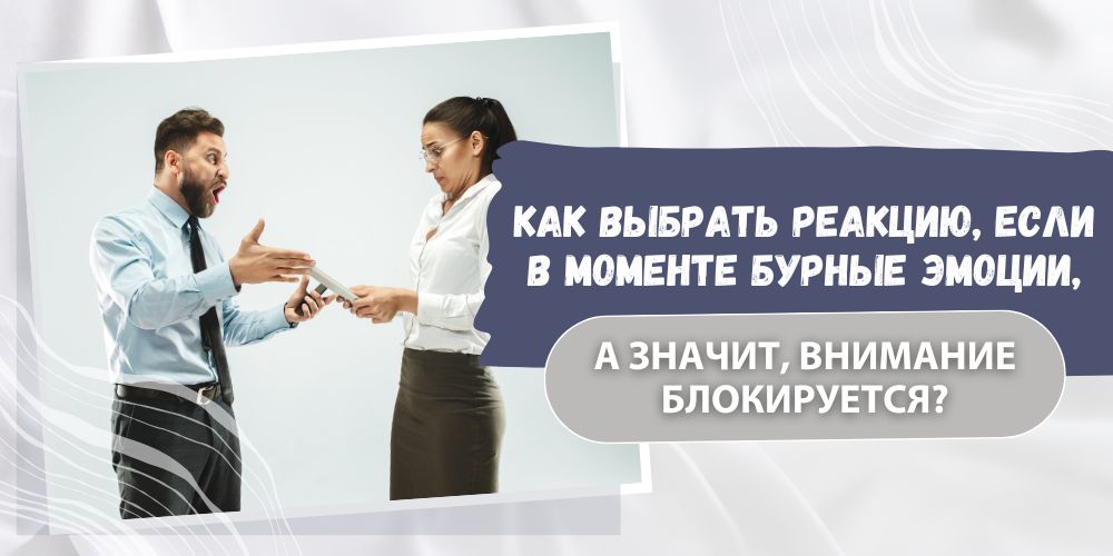 Как выбрать реакцию, если в моменте бурные эмоции, а значит, внимание блокируется?
