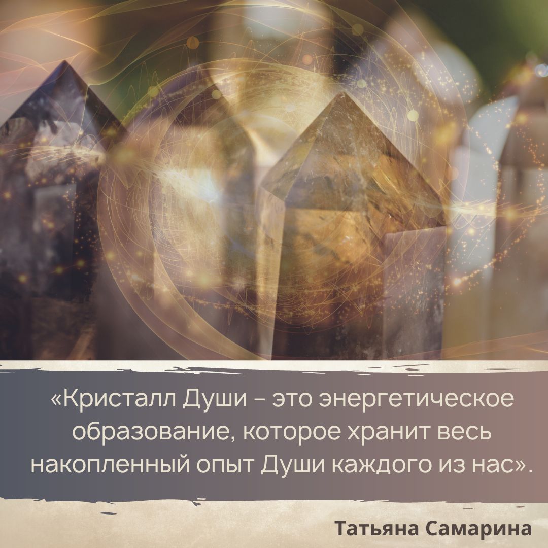 «Кристалл Души – это энергетическое образование, которое хранит весь накопленный опыт Души каждого из нас». Татьяна Самарина