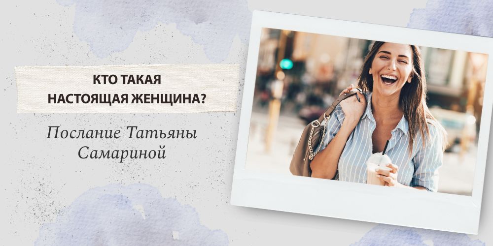 Кто такая настоящая Женщина? Послание Татьяны Самариной