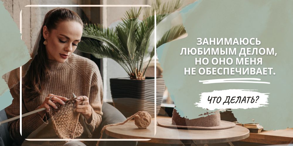 Занимаюсь любимым делом, но оно меня не обеспечивает. Что делать?