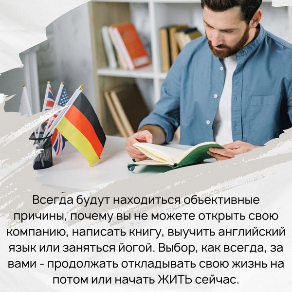 Всегда будут находиться объективные причины, почему вы не можете открыть свою компанию, написать книгу, выучить английский язык или заняться йогой. Выбор, как всегда, за вами - продолжать откладывать свою жизнь на потом или начать ЖИТЬ сейчас.