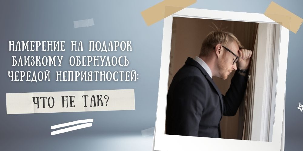 Намерение на подарок близкому обернулось чередой неприятностей: что не так?