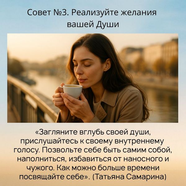 Желания Души «Загляните вглубь своей души, прислушайтесь к своему внутреннему голосу. Позвольте себе быть самим собой, наполниться, избавиться от наносного и чужого. Как можно больше времени посвящайте себе» (Татьяна Самарина).