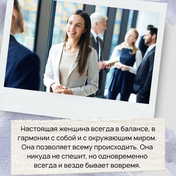 Настоящая женщина всегда в балансе, в гармонии с собой и с окружающим миром. Она позволяет всему происходить. Она никуда не спешит, но одновременно всегда и везде бывает вовремя.