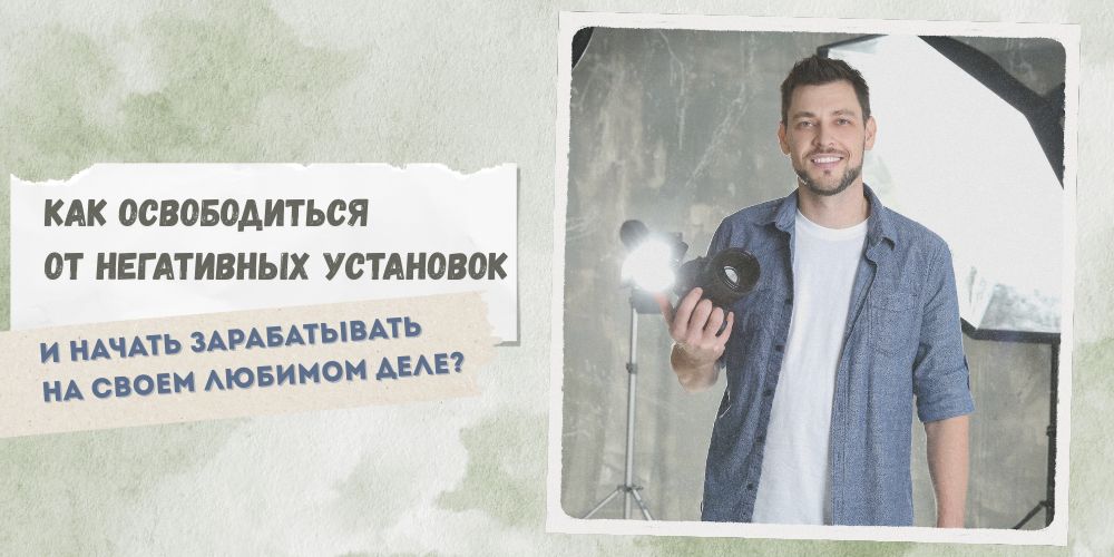 Как освободиться от негативных установок и начать зарабатывать на своем любимом деле?