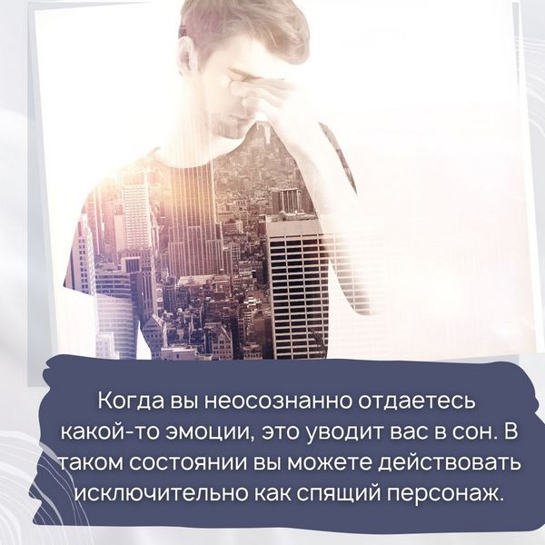  Когда вы неосознанно отдаетесь какой-то эмоции, это уводит вас в сон. В таком состоянии вы можете действовать исключительно как спящий персонаж.