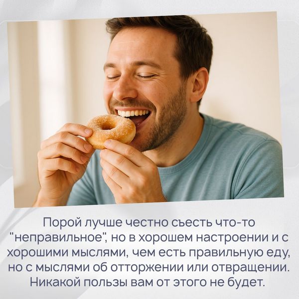 Порой лучше честно съесть что-то "неправильное", но в хорошем настроении и с хорошими мыслями, чем есть правильную еду, но с мыслями об отторжении или отвращении. Никакой пользы вам от этого не будет. 