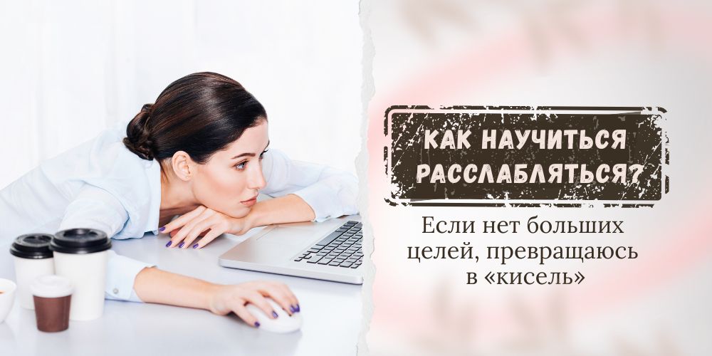 Если нет больших целей, превращаюсь в «кисель». Как научиться расслабляться?