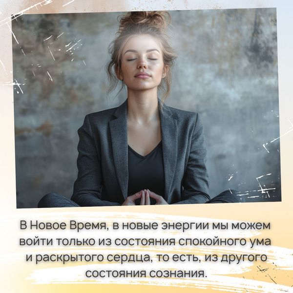 Прежде всего нужно осознать один основной момент – в Новое время, в новые энергии мы можем войти только из состояния спокойного ума и раскрытого сердца, то есть, из другого состояния сознания.
