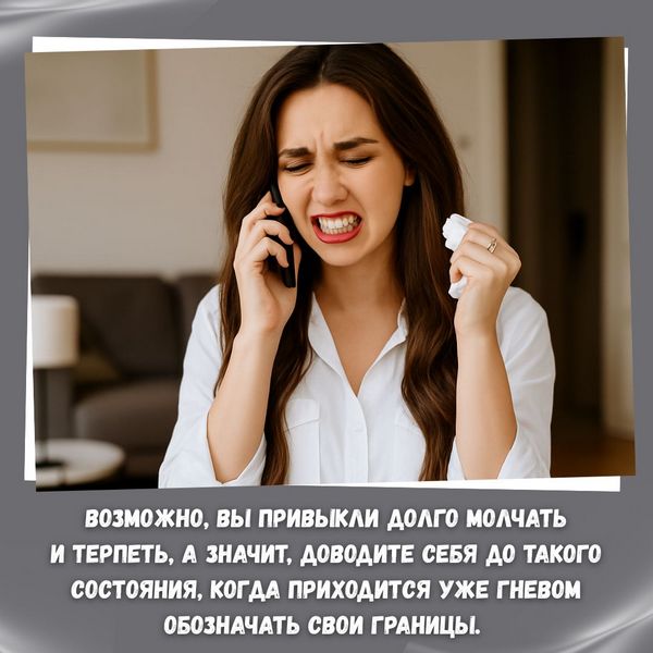 Возможно, вы привыкли долго молчать и терпеть, а значит, доводите себя до такого состояния, когда приходится уже гневом обозначать свои границы.