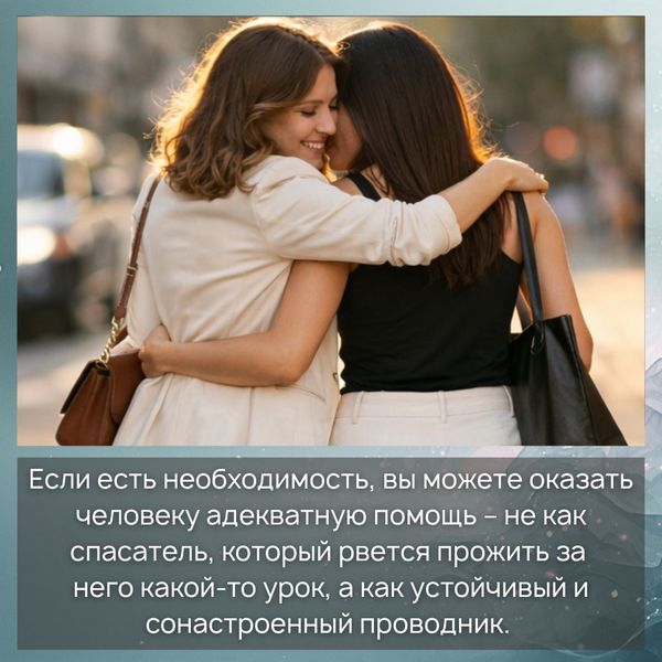 Если есть необходимость, вы можете оказать человеку адекватную помощь – не как спасатель, который рвется прожить за него какой-то урок, а как устойчивый и сонастроенный проводник.