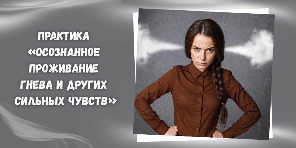 Практика «Осознанное проживание гнева и других сильных чувств и эмоций»