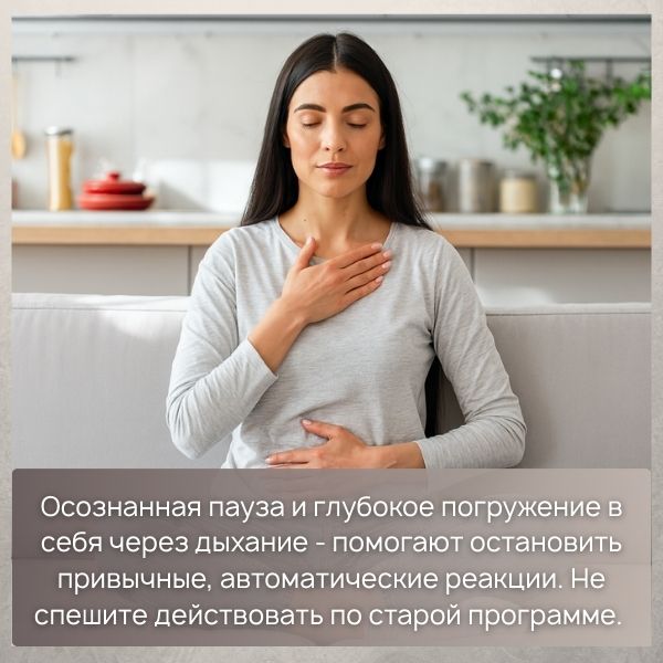 Осознанная пауза и глубокое погружение в себя через дыхание - помогают остановить привычные, автоматические реакции. Не спешите действовать по старой программе.