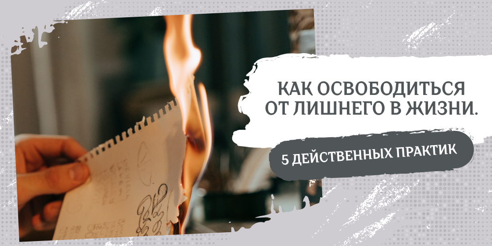 Как освободиться от всего лишнего в жизни. 5 действенных практик