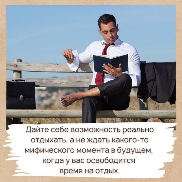 Дайте себе возможность реально отдыхать, а не ждать какого-то мифического момента в будущем, когда у вас освободится время на отдых.