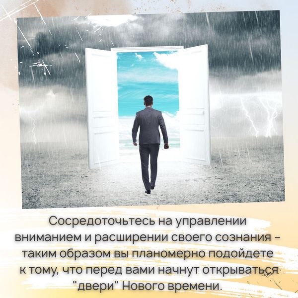 Сосредоточьтесь на управлении вниманием и расширении своего сознания – таким образом вы планомерно подойдете к тому, что перед вами начнут открываться "двери" Нового времени. 