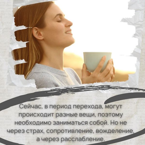 В период перехода, могут происходит разные вещи, поэтому необходимо заниматься собой. Но не через страх, сопротивление, вожделение, а через расслабление.