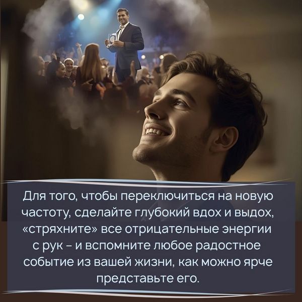 Для того, чтобы переключиться на новую частоту, сделайте глубокий вдох и выдох, немного подвигайтесь телом, «стряхните» все отрицательные энергии с рук – и вспомните прямо сейчас еще одну ситуацию. Это может быть любое радостное событие из вашей жизни. 