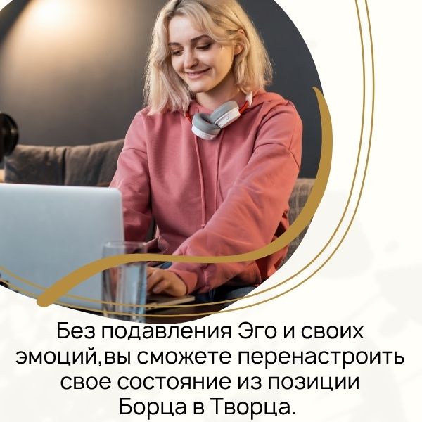 Без подавления Эго и своих эмоций, вы сможете перенастроить свое состояние из позиции Борца в Творца.