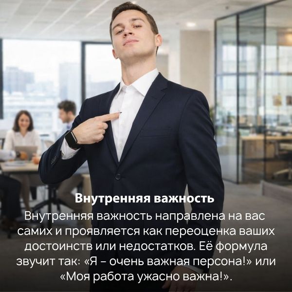 Внутренняя важность направлена на вас самих и проявляется как переоценка ваших достоинств или недостатков. Её формула звучит так: «Я – очень важная персона!» или «Моя работа ужасно важна!». 