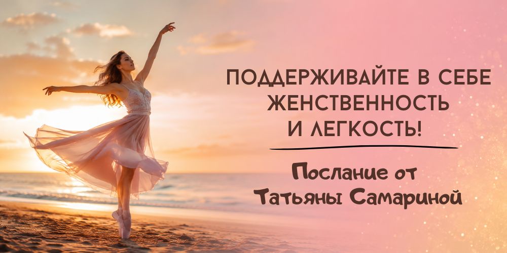 Поддерживайте в себе женственность Поддерживайте в себе женственность и легкость! Послание от Татьяны Самариной
