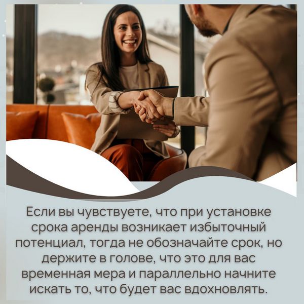 Если вы чувствуете, что при установке срока аренды возникает избыточный потенциал, тогда не обозначайте срок, но держите в голове, что это для вас временная мера и параллельно начните искать то, что будет вас вдохновлять.