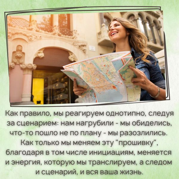 Как правило, мы реагируем однотипно, следуя за сценарием: нам нагрубили - мы обиделись, что-то пошло не по плану - мы разозлились. Как только мы меняем эту "прошивку", благодаря в том числе инициациям, меняется и энергия, которую мы транслируем, а следом и сценарий, и вся ваша жизнь. 