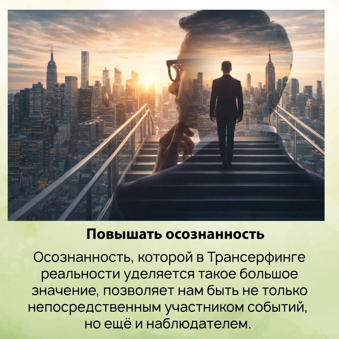 Осознанность, которой в Трансерфинге реальности уделяется такое большое значение, позволяет нам быть не только непосредственным участником событий, но ещё и наблюдателем. 