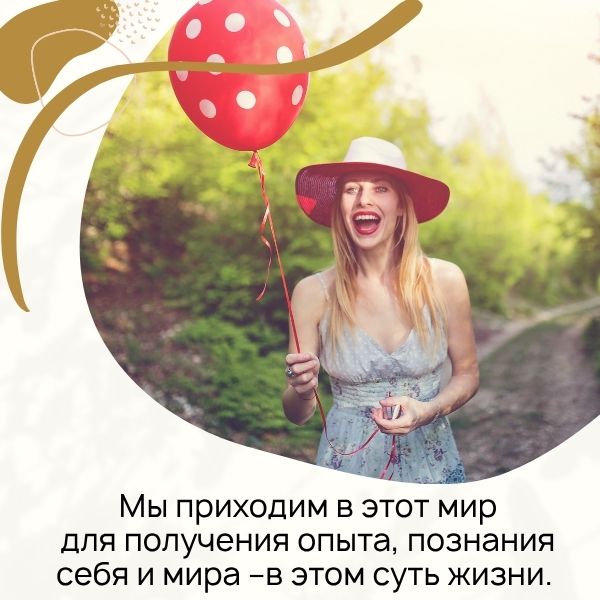 Мы приходим в этот мир для получения опыта, познания себя и мира –в этом суть жизни.