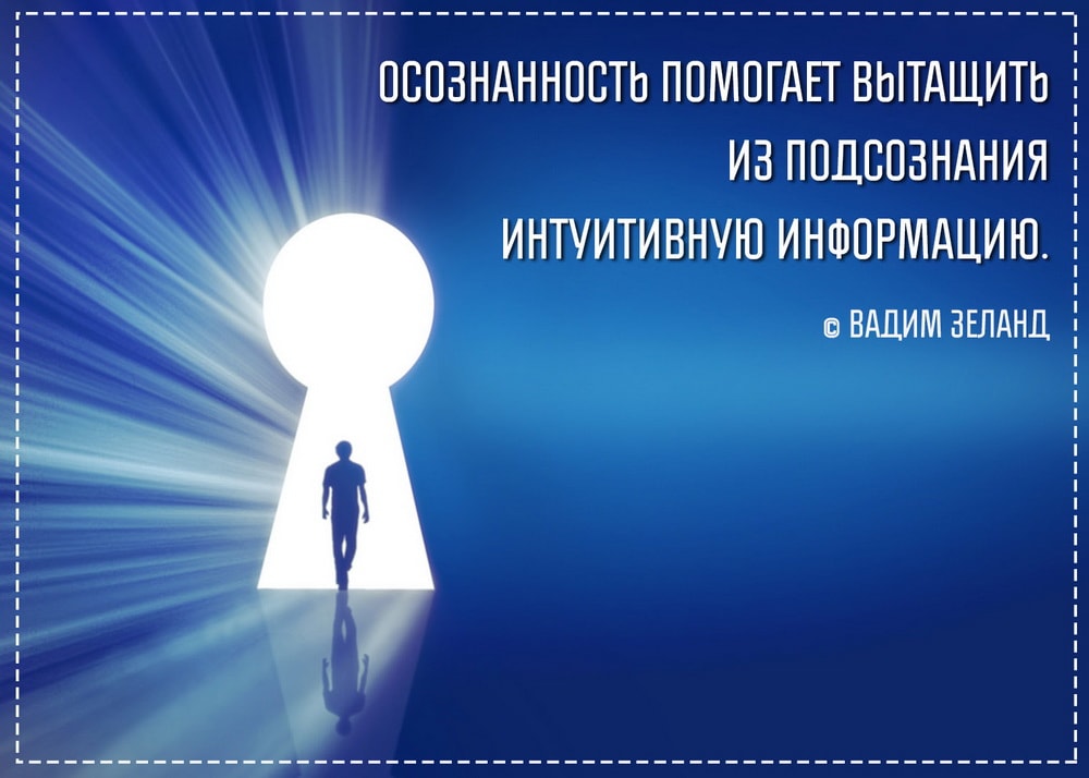 Осознанность помогает вытащить из подсознания интуитивную информацию. (Вадим Зеланд) 
