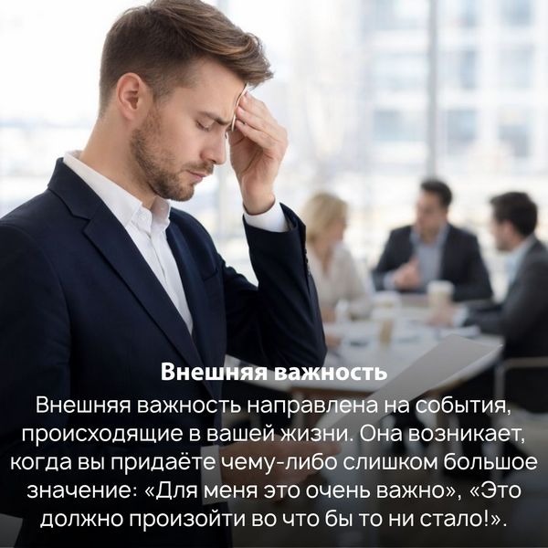 Внешняя важность направлена на события, происходящие в вашей жизни. Она возникает, когда вы придаёте чему-либо слишком большое значение: «Для меня это очень важно», «Это должно произойти во что бы то ни стало!». 
