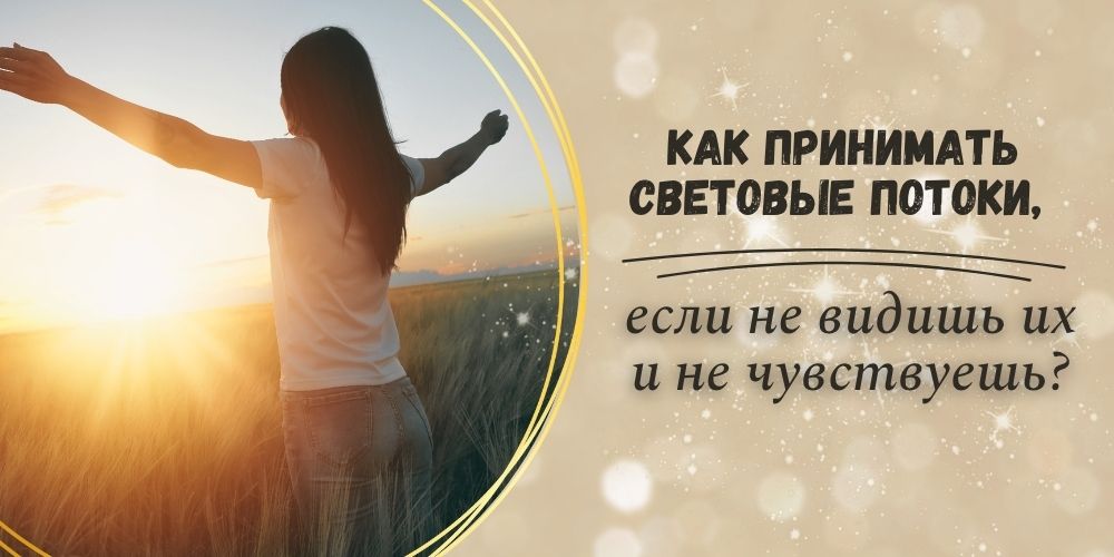 Как принимать световые потоки, если не видишь их и не чувствуешь?