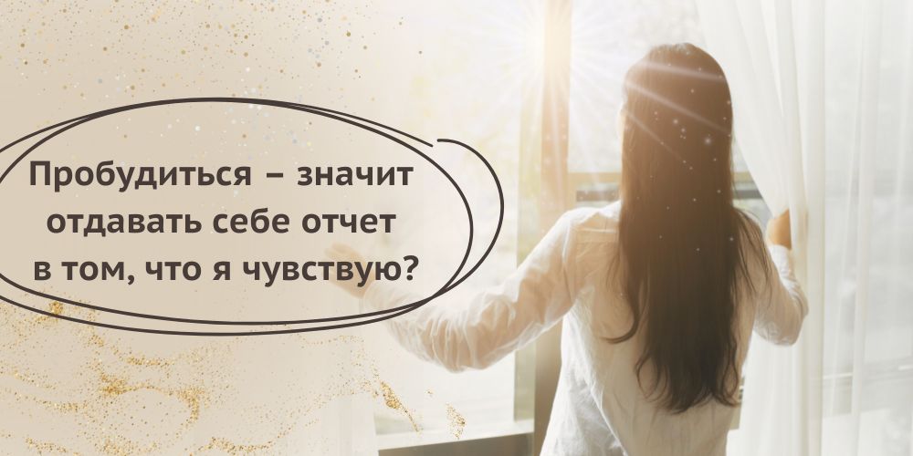 Пробудиться – значит отдавать себе ответ в том, что я чувствую?