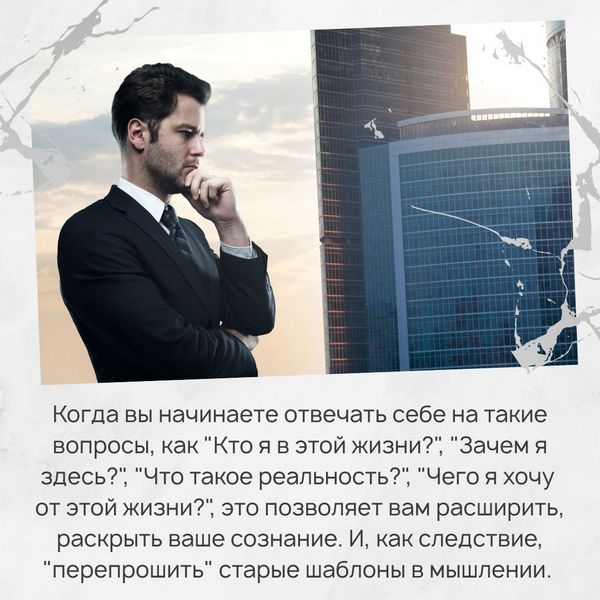 Когда вы начинаете отвечать себе на такие вопросы, как "Кто я в этой жизни?", "Зачем я здесь?", "Что такое реальность?", "Чего я хочу от этой жизни?", это позволяет вам расширить, раскрыть ваше сознание. И, как следствие, "перепрошить" старые шаблоны в мышлении.
