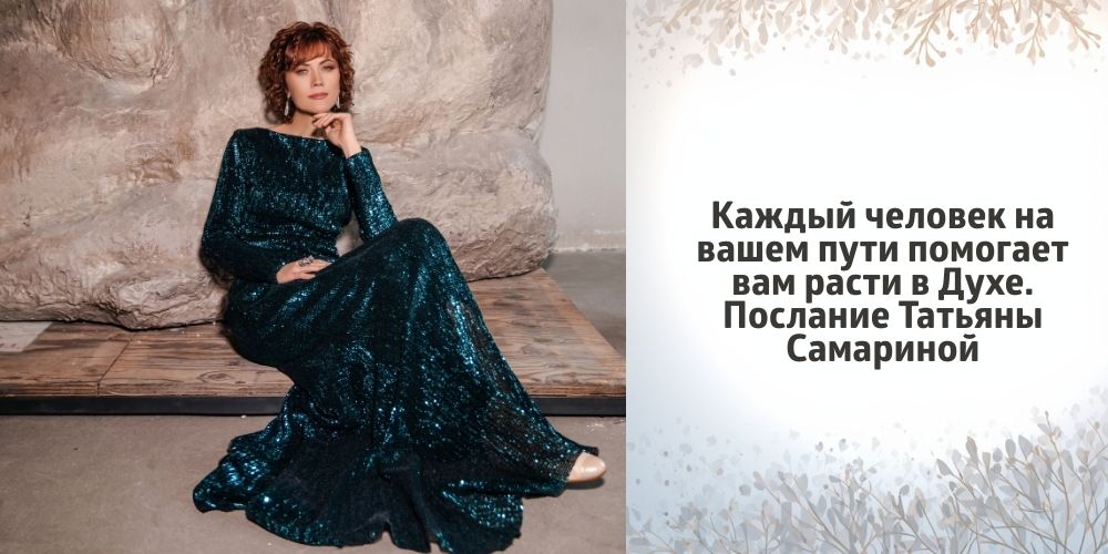 Каждый человек на вашем пути помогает вам расти в Духе. Послание Татьяны Самариной