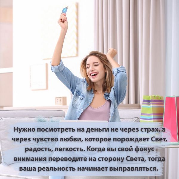Нужно посмотреть на деньги не через страх, а через чувство любви, которое порождает Свет, радость, легкость.